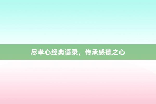 尽孝心经典语录，传承感德之心