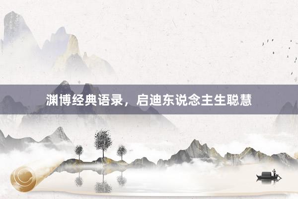 渊博经典语录，启迪东说念主生聪慧