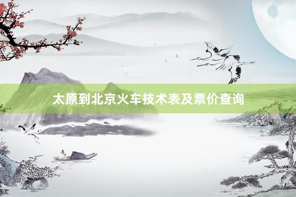 太原到北京火车技术表及票价查询