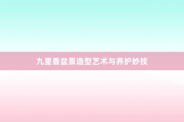 九里香盆景造型艺术与养护妙技