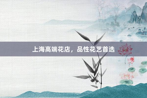 上海高端花店，品性花艺首选