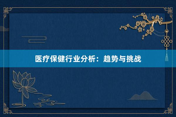 医疗保健行业分析:趋势与挑战