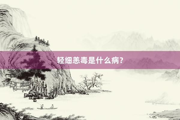 轻细恙毒是什么病？